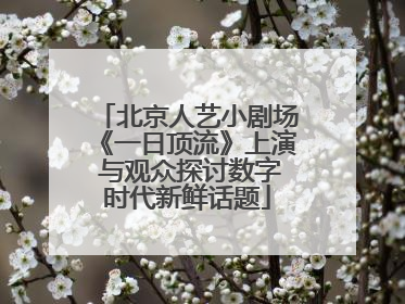 北京人艺小剧场《一日顶流》上演 与观众探讨数字时代新鲜话题