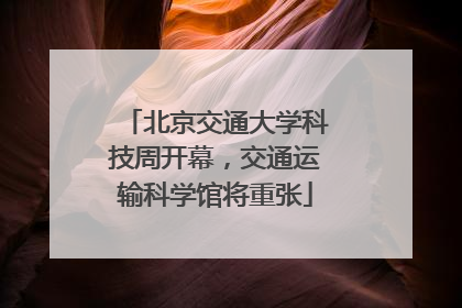 北京交通大学科技周开幕，交通运输科学馆将重张