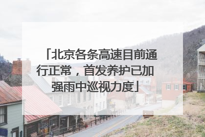 北京各条高速目前通行正常，首发养护已加强雨中巡视力度