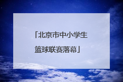 北京市中小学生篮球联赛落幕