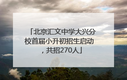北京汇文中学大兴分校首届小升初招生启动，共招270人