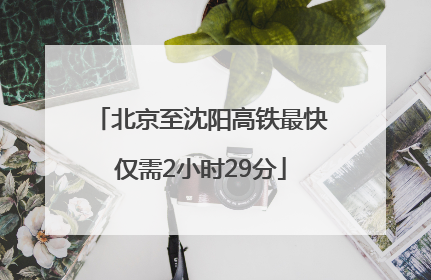 北京至沈阳高铁最快仅需2小时29分