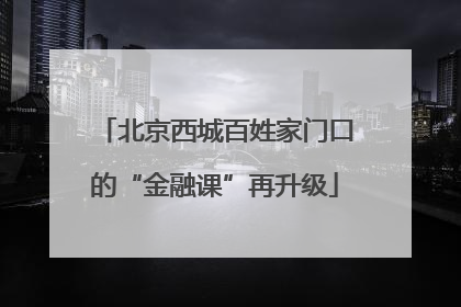 北京西城百姓家门口的“金融课”再升级