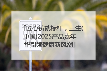 匠心铸就标杆，三生(中国)2025产品嘉年华引领健康新风潮