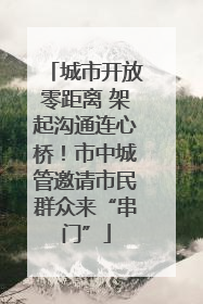 城市开放零距离 架起沟通连心桥！市中城管邀请市民群众来“串门”