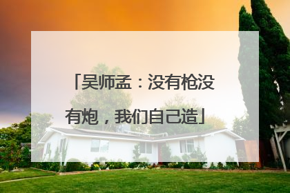 吴师孟：没有枪没有炮，我们自己造