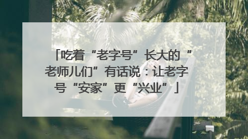 吃着“老字号”长大的“老师儿们”有话说：让老字号“安家”更“兴业”