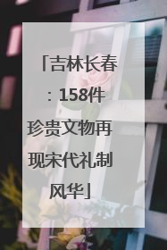 吉林长春：158件珍贵文物再现宋代礼制风华