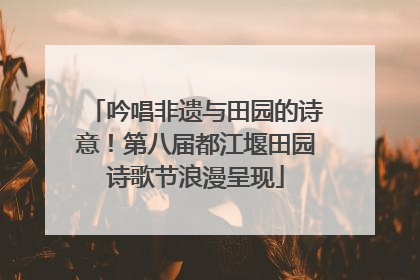 吟唱非遗与田园的诗意！第八届都江堰田园诗歌节浪漫呈现