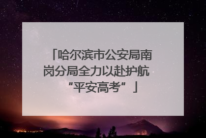 哈尔滨市公安局南岗分局全力以赴护航“平安高考”