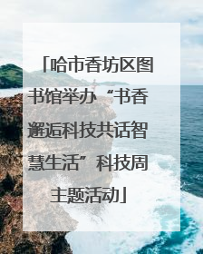 哈市香坊区图书馆举办“书香邂逅科技共话智慧生活”科技周主题活动