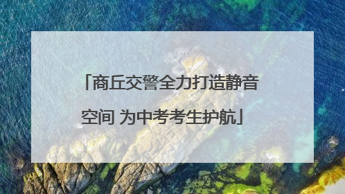 商丘交警全力打造静音空间 为中考考生护航