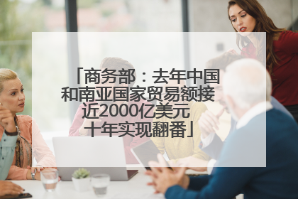 商务部：去年中国和南亚国家贸易额接近2000亿美元 十年实现翻番