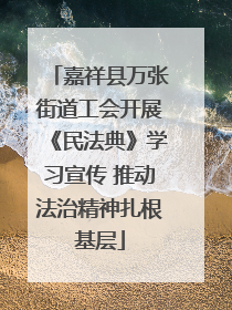 嘉祥县万张街道工会开展《民法典》学习宣传 推动法治精神扎根基层