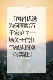 国科优选为何圈粉万千家庭？一场关于信任与品质的双向奔赴