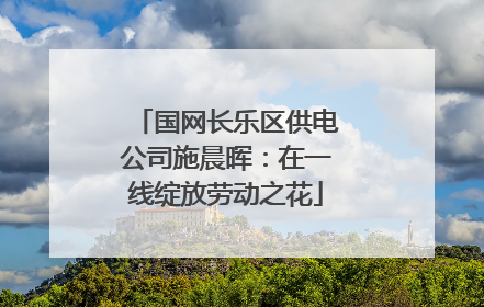 国网长乐区供电公司施晨晖：在一线绽放劳动之花