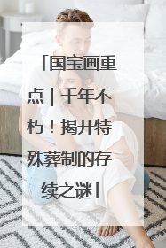 国宝画重点｜千年不朽！揭开特殊葬制的存续之谜