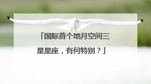 国际首个地月空间三星星座，有何特别？