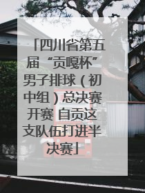 四川省第五届“贡嘎杯”男子排球（初中组）总决赛开赛 自贡这支队伍打进半决赛