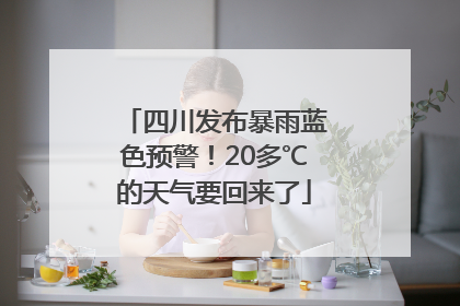 四川发布暴雨蓝色预警！20多℃的天气要回来了