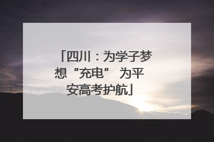 四川：为学子梦想“充电” 为平安高考护航