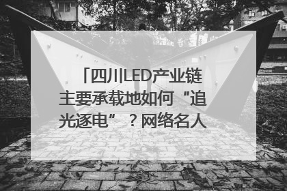 四川LED产业链主要承载地如何“追光逐电”？网络名人走进攀枝花找答案｜网络名人四川行