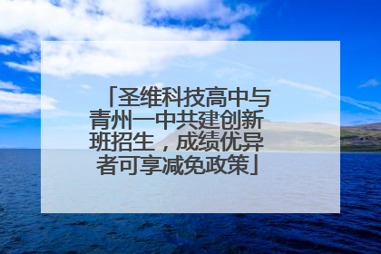 圣维科技高中与青州一中共建创新班招生，成绩优异者可享减免政策