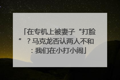 在专机上被妻子“打脸”？马克龙否认两人不和：我们在小打小闹