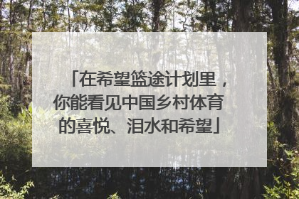 在希望篮途计划里，你能看见中国乡村体育的喜悦、泪水和希望