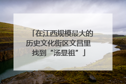 在江西规模最大的历史文化街区文昌里找到“汤显祖”
