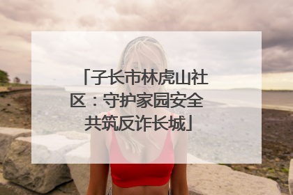 子长市林虎山社区：守护家园安全 共筑反诈长城