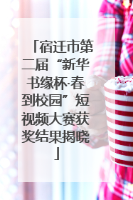 宿迁市第二届“新华书缘杯·春到校园”短视频大赛获奖结果揭晓