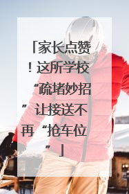 家长点赞！这所学校“疏堵妙招”让接送不再“抢车位”