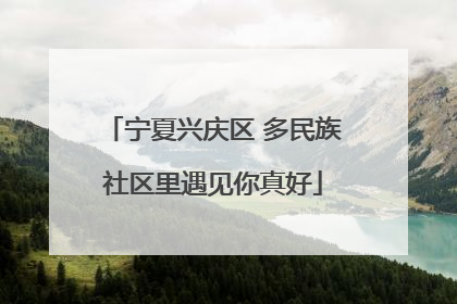 宁夏兴庆区 多民族社区里遇见你真好