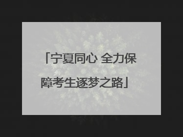 宁夏同心 全力保障考生逐梦之路
