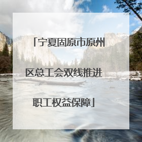 宁夏固原市原州区总工会双线推进职工权益保障
