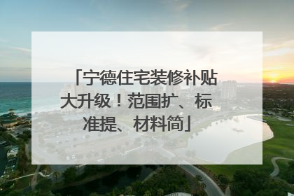 宁德住宅装修补贴大升级！范围扩、标准提、材料简