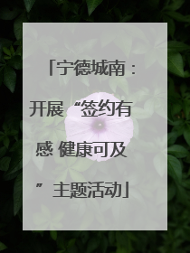宁德城南：开展“签约有感 健康可及”主题活动
