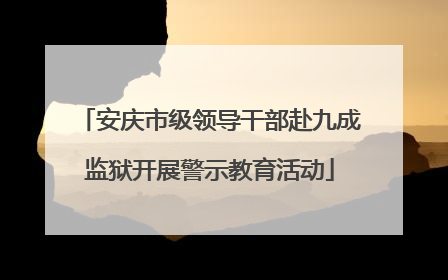 安庆市级领导干部赴九成监狱开展警示教育活动