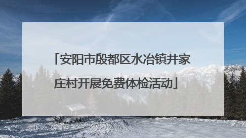 安阳市殷都区水冶镇井家庄村开展免费体检活动