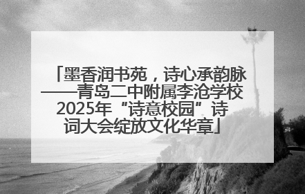 墨香润书苑，诗心承韵脉——青岛二中附属李沧学校2025年“诗意校园”诗词大会绽放文化华章