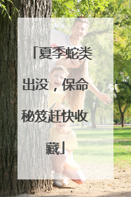 夏季蛇类出没，保命秘笈赶快收藏