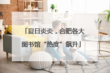 夏日炎炎，合肥各大图书馆“热度”飙升