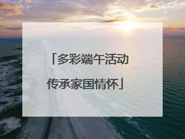 多彩端午活动 传承家国情怀