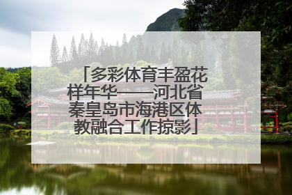 多彩体育丰盈花样年华——河北省秦皇岛市海港区体教融合工作掠影