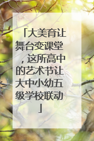 大美育让舞台变课堂，这所高中的艺术节让大中小幼五级学校联动