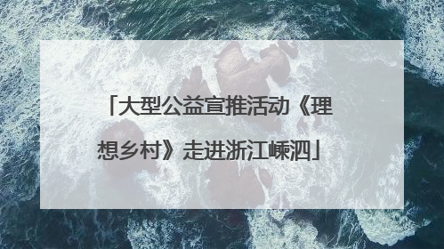 大型公益宣推活动《理想乡村》走进浙江嵊泗