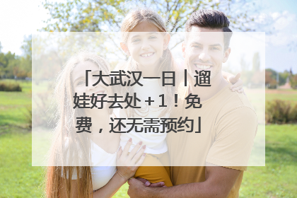 大武汉一日︱遛娃好去处＋1！免费，还无需预约
