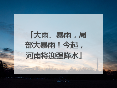 大雨、暴雨，局部大暴雨！今起，河南将迎强降水