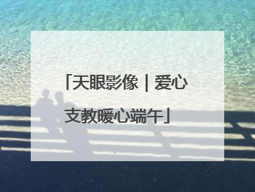 天眼影像｜爱心支教暖心端午